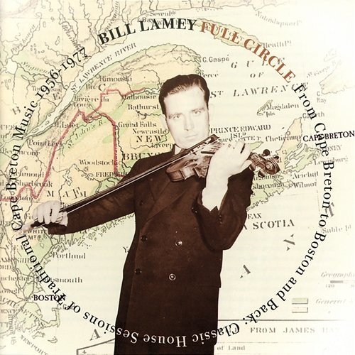 Full Circle: From Cape Breton To Boston And Back - Classic House Sessions Of Traditional Cape Breton Music, 1956-1977 Bill Lamey