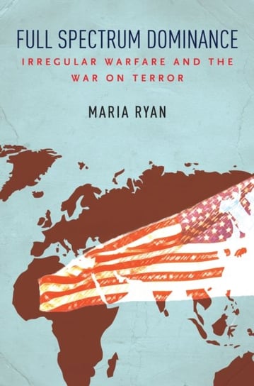 Full Spectrum Dominance. Irregular Warfare and the War on Terror Maria Ryan