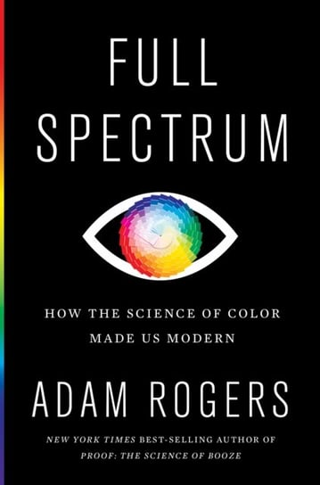 Full Spectrum. How the Science of Color Made Us Modern Rogers Adam