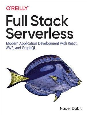 Full Stack Serverless: Modern Application Development with React, AWS, and GraphQL Dabit Nader