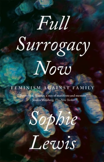 Full Surrogacy Now. Feminism Against Family Lewis Sophie Anne