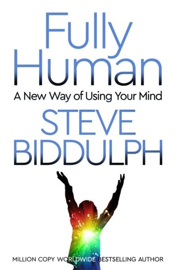 Fully Human. A New Way of Using Your Mind Biddulph Steve