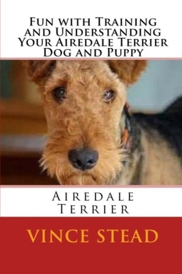 Fun with Training and Understanding Your Airedale Terrier Dog and Puppy Stead Vince