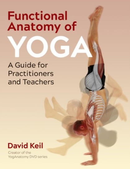 Functional Anatomy of Yoga: A Guide for Practitioners and Teachers Keil David