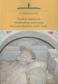 Fundacje artystyczne wrocławskiego patrycjusza Heinricha Rybischa (1485-1544) Sulej Katarzyna