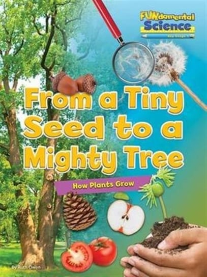Fundamental Science Key Stage 1: From a Tiny Seed to a Mighty Tree: How Plants Grow Owen Ruth