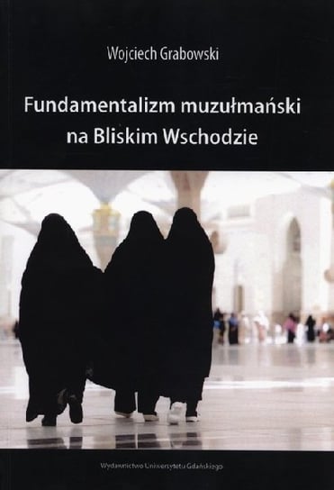 Fundamentalizm muzułmański na Bliskim Wschodzie Grabowski Wojciech
