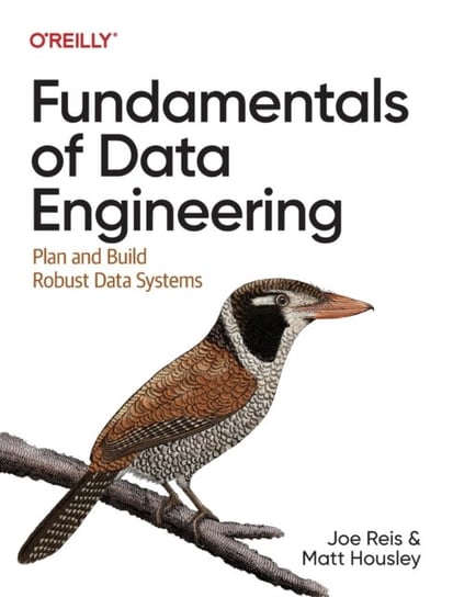 Fundamentals of Data Engineering: Plan and Build Robust Data Systems Joe Reis