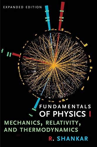 Fundamentals of Physics I: Mechanics, Relativity, and Thermodynamics R. Shankar
