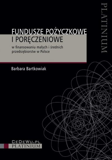 Fundusze pożyczkowe i poręczeniowe w finansowaniu małych i średnich przedsiębiorstw w Polsce Bartkowiak Barbara