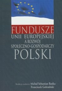 Fundusze Unii Europejskiej a rozwój społeczno-gospodarczy Polski Opracowanie zbiorowe