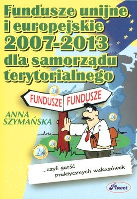 Fundusze unijne i europejskie 2007-2013 dla samorządów Szymańska Anna