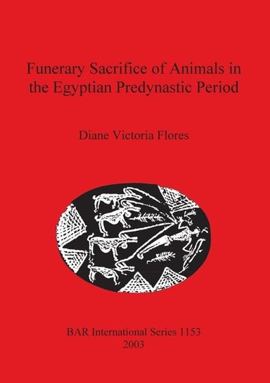 Funerary Sacrifice of Animals in the Egyptian Predynastic Period Flores Diane  Victoria
