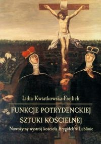 Funkcje potrydenckiej sztuki kościelnej nowożytny wystrój kościoła Brygidek w Lublinie Kwiatkowska-Frejlich Lidia