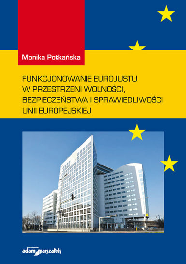 Funkcjonowanie Eurojustu w przestrzeni wolności, bezpieczeństwa i sprawiedliwości Unii Europejskiej Potkańska Monika