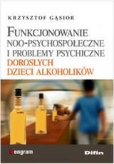 Funkcjonowanie noo-psychospołeczne i problemy psychiczne dorosłych dzieci alkoholików Gasior Krzysztof