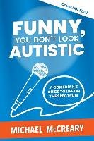 Funny, You Don't Look Autistic: A Comedian's Guide to Life on the Spectrum Mccreary Michael