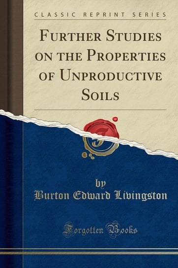 Further Studies on the Properties of Unproductive Soils (Classic Reprint) Livingston Burton Edward