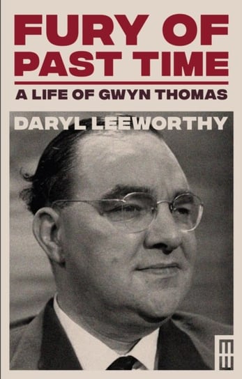 Fury of Past Time: A Life of Gwyn Thomas Daryl Leeworthy