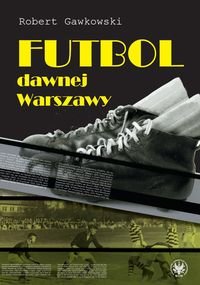 Futbol dawnej Warszawy Gawkowski Robert