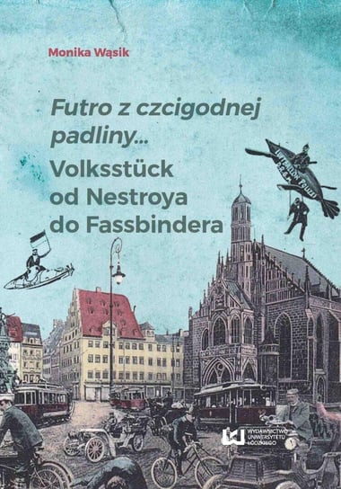 Futro z czcigodnej padliny... / Volksstück od Nestroya do Fassbindera Wąsik Monika