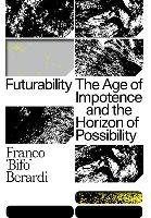 Futurability: The Age of Impotence and the Horizon of Possibility Berardi Francesco