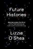 Future Histories: What ADA Lovelace, Tom Paine, and the Paris Commune Can Teach Us about Digital Technology O'shea Lizzie