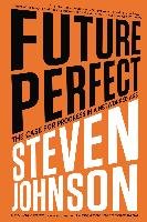 Future Perfect: The Case for Progress in a Networked Age Johnson Steven