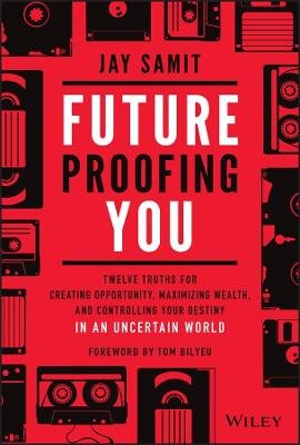 Future-Proofing You: Twelve Truths for Creating Opportunity, Maximizing Wealth, and Controlling your Destiny in an Uncertain World Samit Jay