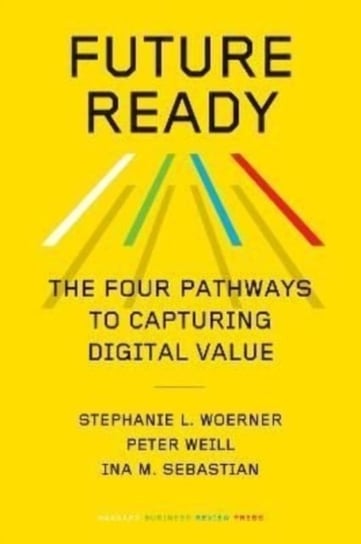 Future Ready: The Four Pathways to Capturing Digital Value Stephanie L. Woerner