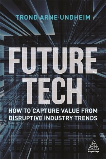 Future Tech: How to Capture Value from Disruptive Industry Trends Trond Arne Undheim