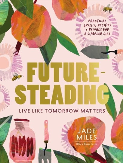 Futuresteading: Live like tomorrow matters: Practical skills, recipes and rituals for a simpler life Jade Miles