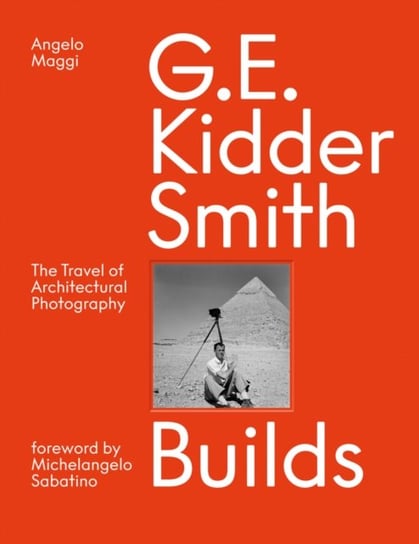 G. E. Kidder Smith Builds: The Travel of Architectural Photography Angelo Maggi