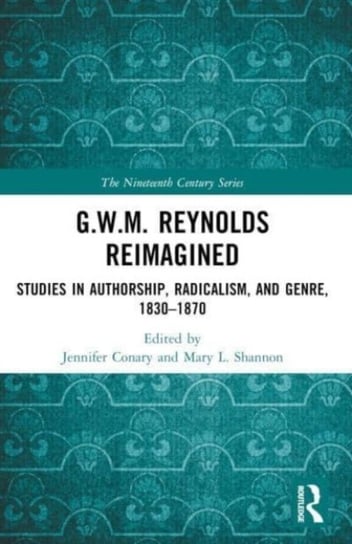 G.W.M. Reynolds Reimagined: Studies in Authorship, Radicalism, and Genre, 1830-1870 Jennifer Conary