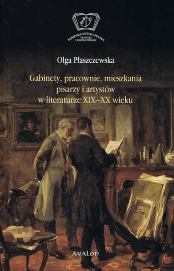 Gabinety, pracownie, mieszkania pisarzy i artystów w literaturze XIX i XX wieku Płaszczewska Olga