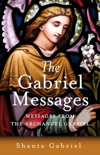 Gabriel Messages, The - Compassionate Wisdom for the 21st Century from the Archangel Gabriel Shanta Gabriel