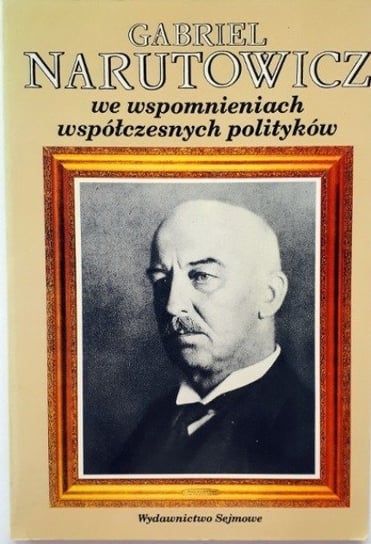 Gabriel Narutowicz We Wspomnieniach Współczesnych Polityków - W Opisie ...