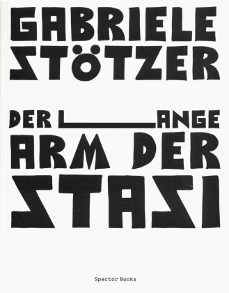 Gabriele Stötzer. Der lange Arm der Stasi Spector Books