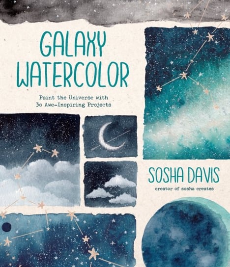 Galaxy Watercolor: Paint the Universe with 30 Awe-Inspiring Projects Sosha Davis