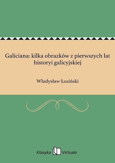 Galiciana: kilka obrazków z pierwszych lat historyi galicyjskiej Łoziński Władysław