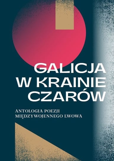 Galicja w krainie czarów. Antologia poezji polskiej międzywojennego Lwowa Opracowanie zbiorowe