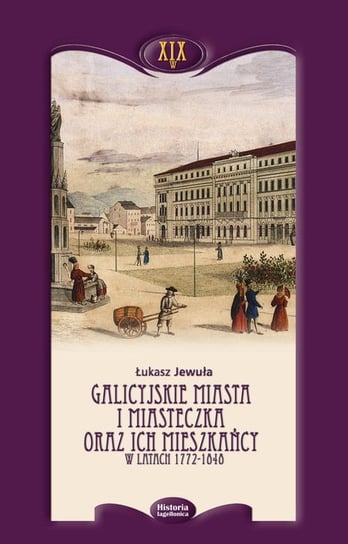 Galicyjskie miasta i miasteczka oraz ich mieszkańcy w latach 1772-1848 Jewuła Łukasz