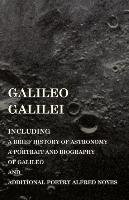 Galileo Galilei -  Including a Brief History of Astronomy, a Portrait and Biography of Galileo and Additional Poetry Alfred Noyes Various