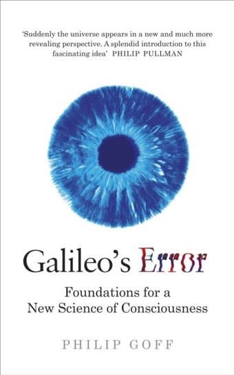 Galileos Error. Foundations for a New Science of Consciousness Goff Philip