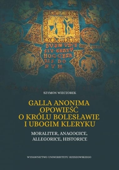 Galla Anonima opowieść o królu Bolesławie i ubogim kleryku. Moraliter, anagogice, allegorice, historice Wieczorek Szymon