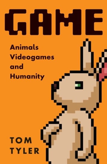 Game: Animals, Video Games and Humanity Tom Tyler