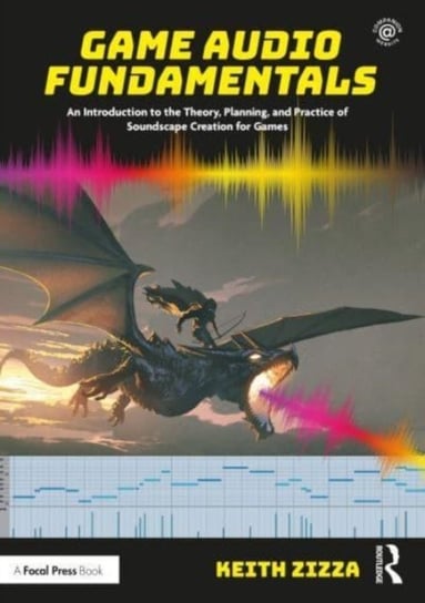 Game Audio Fundamentals: An Introduction to the Theory, Planning, and Practice of Soundscape Creation for Games Keith Zizza