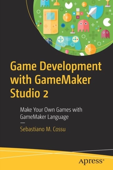 Game Development with GameMaker Studio 2: Make Your Own Games with GameMaker Language Sebastiano M. Cossu