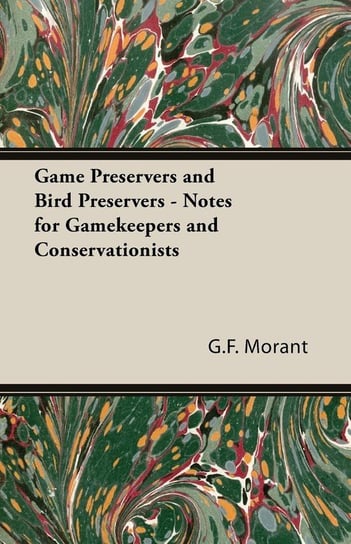 Game Preservers and Bird Preservers - Notes for Gamekeepers and Conservationists Morant G. F.