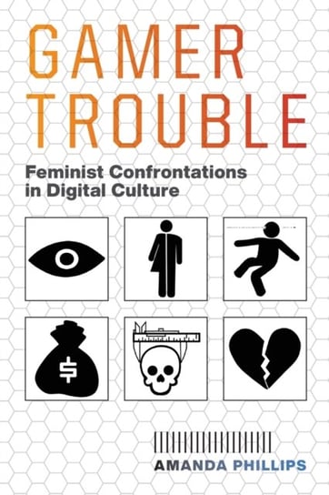 Gamer Trouble Feminist Confrontations in Digital Culture Amanda Phillips